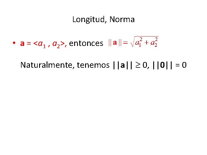 Longitud, Norma • a = <a 1 , a 2>, entonces Naturalmente, tenemos ||a||