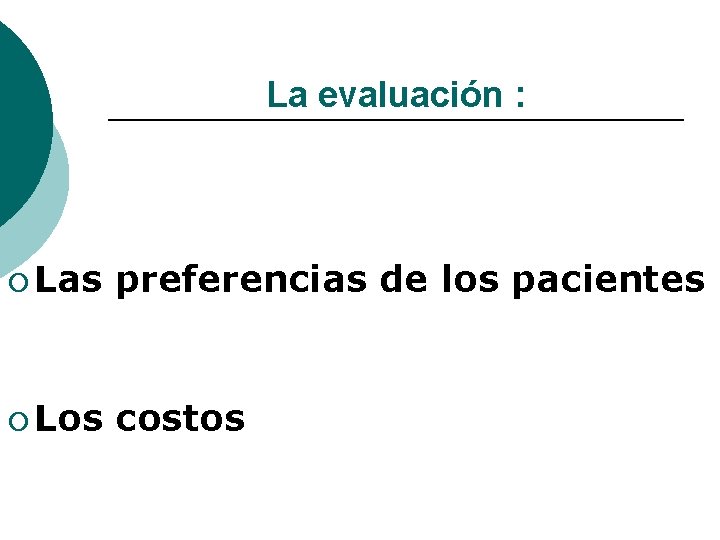 La evaluación : ¡ Las preferencias de los pacientes ¡ Los costos 