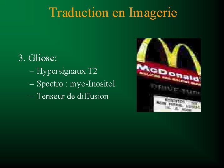 Traduction en Imagerie 3. Gliose: – Hypersignaux T 2 – Spectro : myo-Inositol –