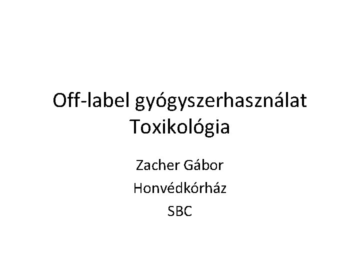 Off-label gyógyszerhasználat Toxikológia Zacher Gábor Honvédkórház SBC 