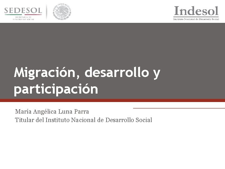 Migración, desarrollo y participación María Angélica Luna Parra Titular del Instituto Nacional de Desarrollo