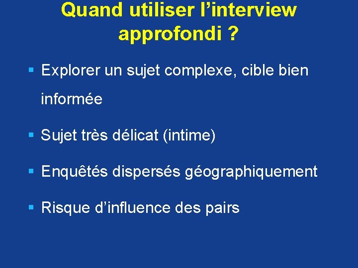 Quand utiliser l’interview approfondi ? § Explorer un sujet complexe, cible bien informée §