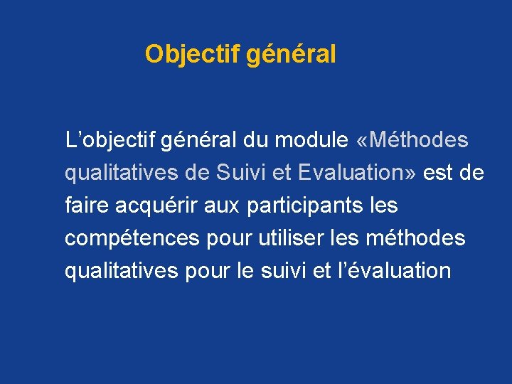 Objectif général L’objectif général du module «Méthodes qualitatives de Suivi et Evaluation» est de