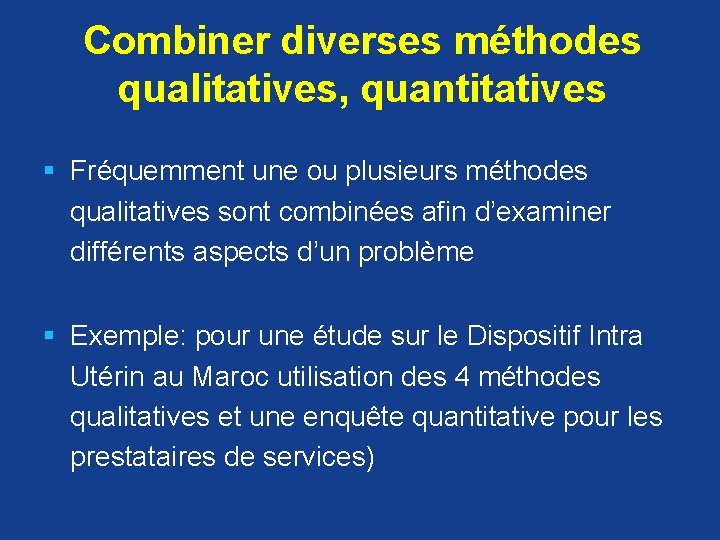 Combiner diverses méthodes qualitatives, quantitatives § Fréquemment une ou plusieurs méthodes qualitatives sont combinées