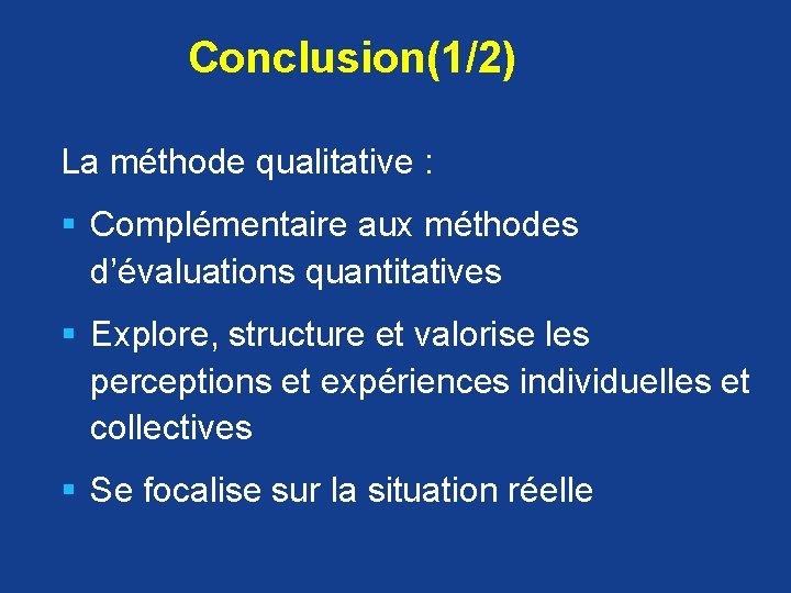 Conclusion(1/2) La méthode qualitative : § Complémentaire aux méthodes d’évaluations quantitatives § Explore, structure