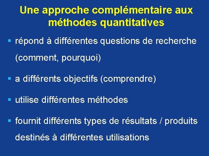 Une approche complémentaire aux méthodes quantitatives § répond à différentes questions de recherche (comment,