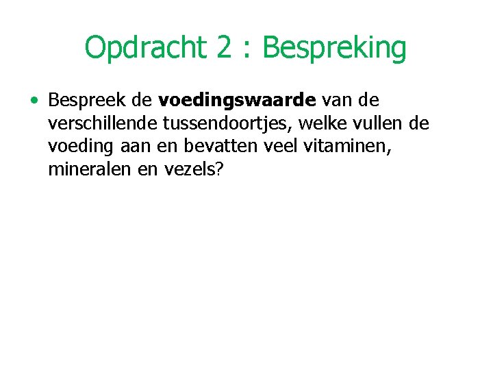 Opdracht 2 : Bespreking • Bespreek de voedingswaarde van de verschillende tussendoortjes, welke vullen