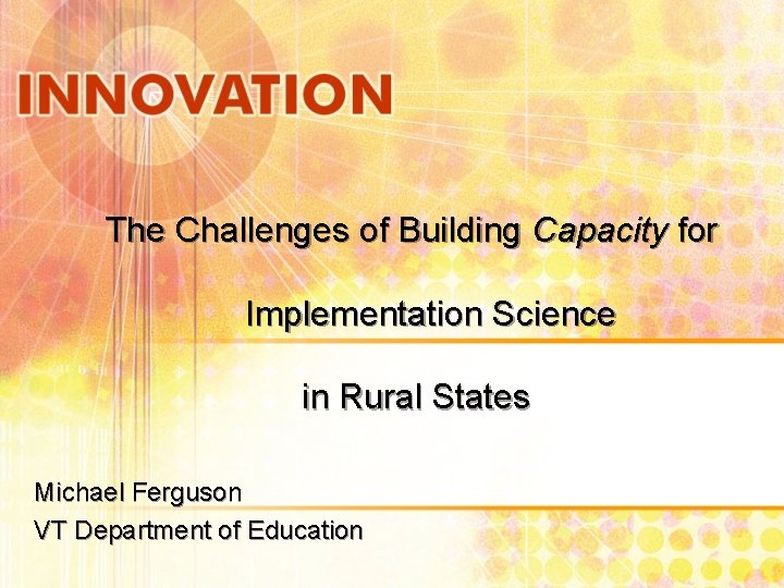 The Challenges of Building Capacity for Implementation Science in Rural States Michael Ferguson VT