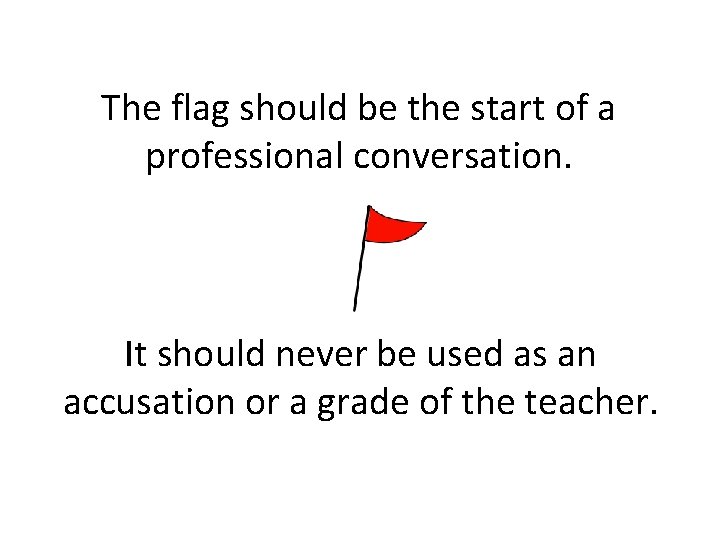 The flag should be the start of a professional conversation. It should never be