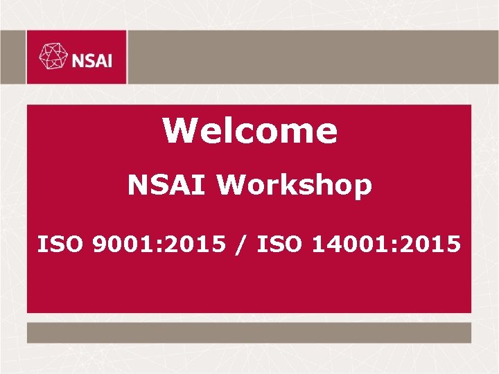 Welcome NSAI Workshop ISO 9001: 2015 / ISO 14001: 2015 