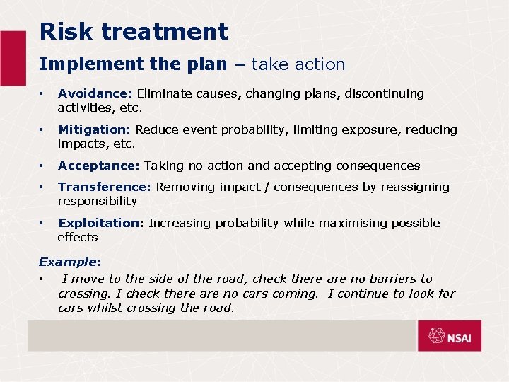Risk treatment Implement the plan – take action • Avoidance: Eliminate causes, changing plans,