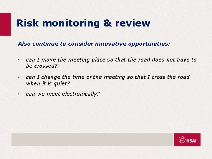 Risk monitoring & review Also continue to consider innovative opportunities: • can I move