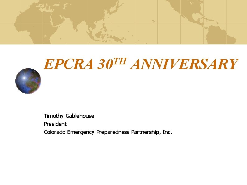 EPCRA TH 30 ANNIVERSARY Timothy Gablehouse President Colorado Emergency Preparedness Partnership, Inc. 