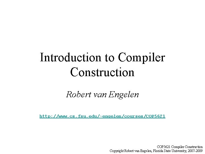 Introduction to Compiler Construction Robert van Engelen http: //www. cs. fsu. edu/~engelen/courses/COP 5621 Compiler