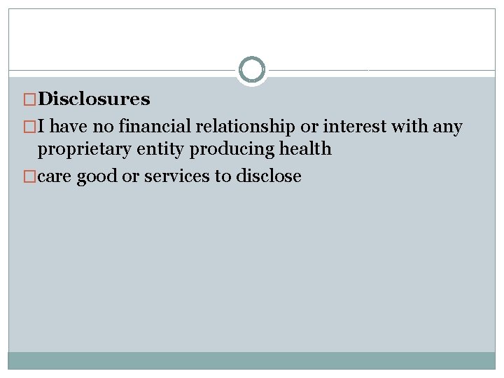 �Disclosures �I have no financial relationship or interest with any proprietary entity producing health