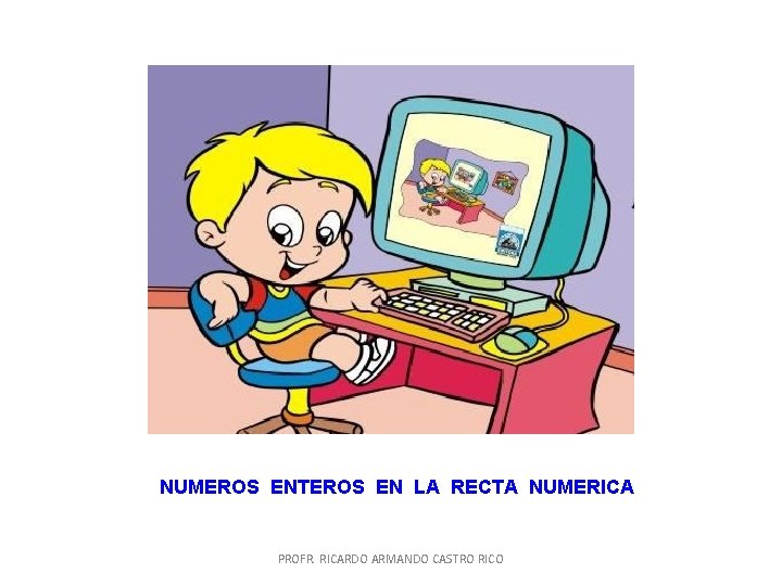 NUMEROS ENTEROS EN LA RECTA NUMERICA PROFR. RICARDO ARMANDO CASTRO RICO NUMEROS ENTEROS EN LA RECTA NUMERICA PROFR. RICARDO ARMANDO CASTRO RICO