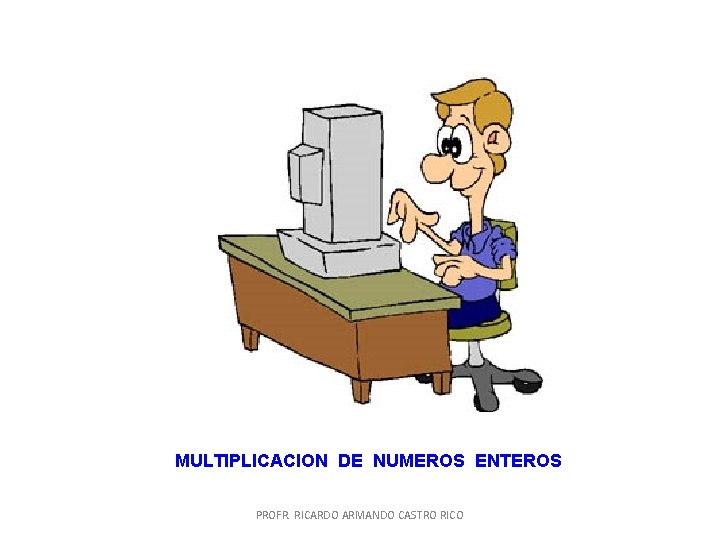 MULTIPLICACION DE NUMEROS ENTEROS PROFR. RICARDO ARMANDO CASTRO RICO MULTIPLICACION DE NUMEROS ENTEROS PROFR. RICARDO ARMANDO CASTRO RICO