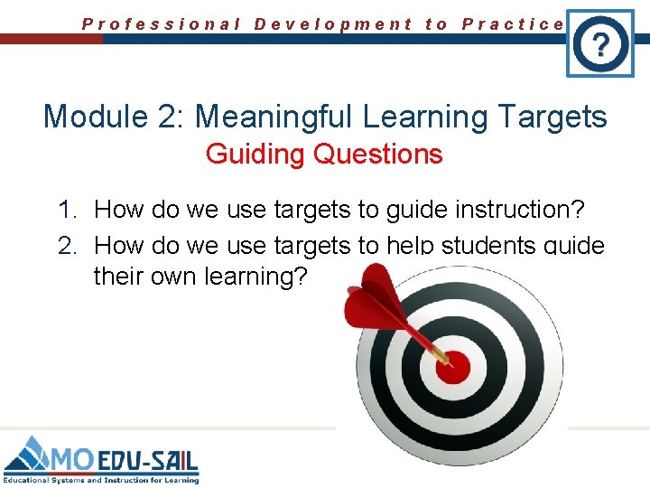 Professional Development to Practice Module 2: Meaningful Learning Targets Guiding Questions 1. How do