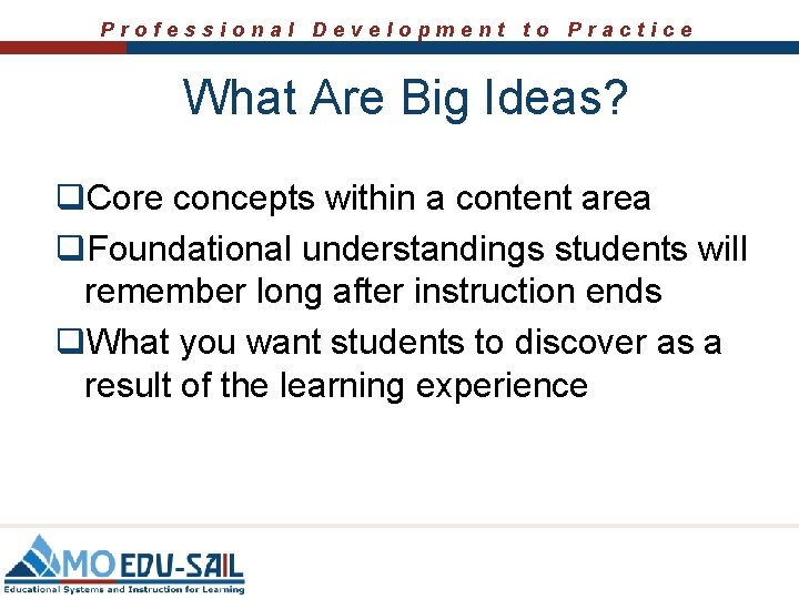 Professional Development to Practice What Are Big Ideas? q. Core concepts within a content