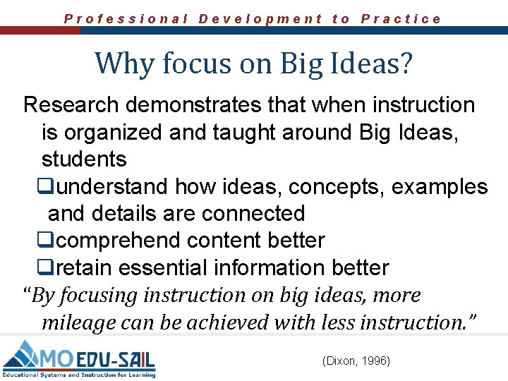 Professional Development to Practice Why focus on Big Ideas? Research demonstrates that when instruction