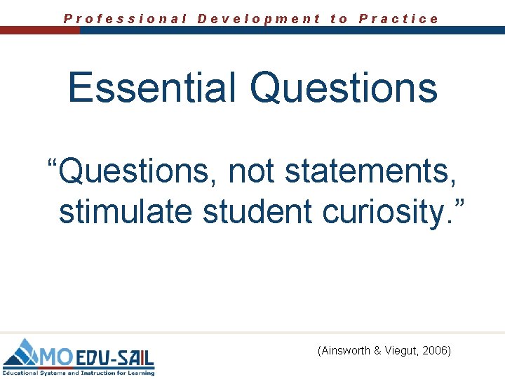 Professional Development to Practice Essential Questions “Questions, not statements, stimulate student curiosity. ” (Ainsworth