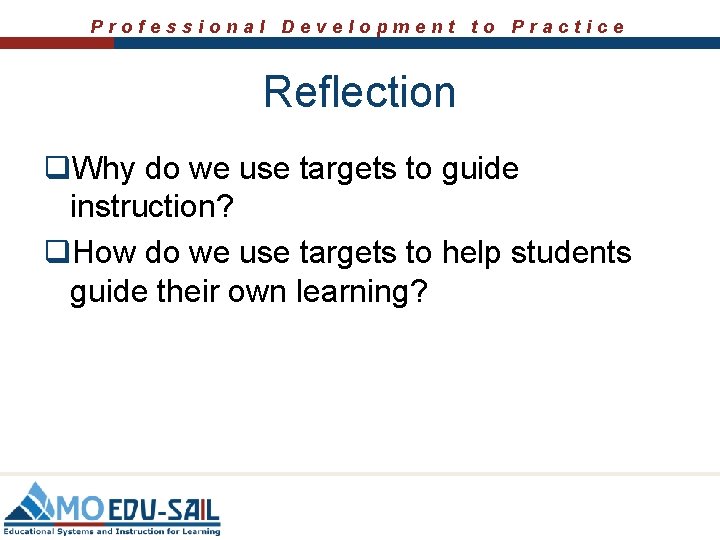Professional Development to Practice Reflection q. Why do we use targets to guide instruction?