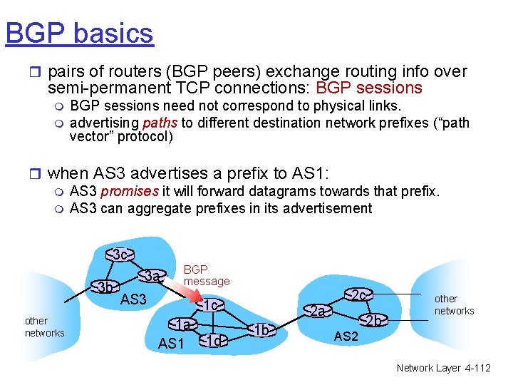 BGP basics r pairs of routers (BGP peers) exchange routing info over semi-permanent TCP BGP basics r pairs of routers (BGP peers) exchange routing info over semi-permanent TCP