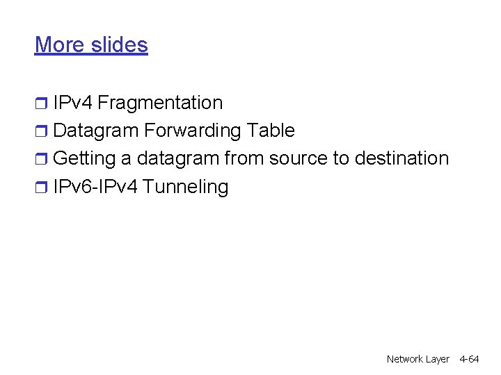 More slides r IPv 4 Fragmentation r Datagram Forwarding Table r Getting a datagram More slides r IPv 4 Fragmentation r Datagram Forwarding Table r Getting a datagram