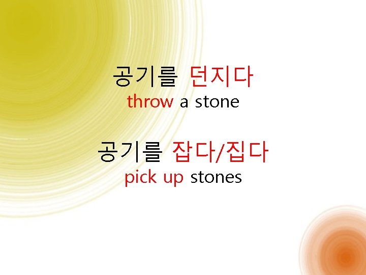 공기를 던지다 throw a stone 공기를 잡다/집다 pick up stones 
