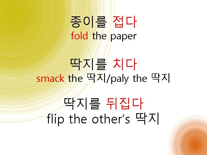 종이를 접다 fold the paper 딱지를 치다 smack the 딱지/paly the 딱지 딱지를 뒤집다