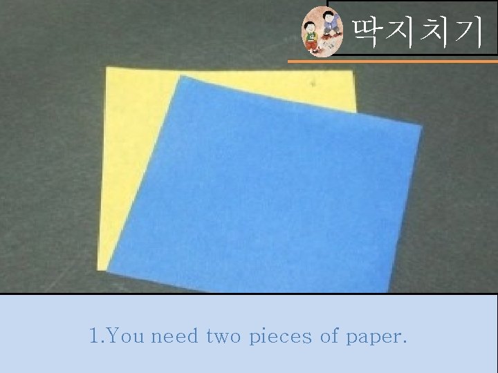딱지치기 1. You need two pieces of paper. 