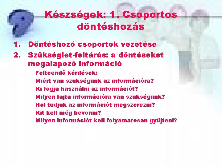 Készségek: 1. Csoportos döntéshozás 1. Döntéshozó csoportok vezetése 2. Szükséglet-feltárás: a döntéseket megalapozó információ