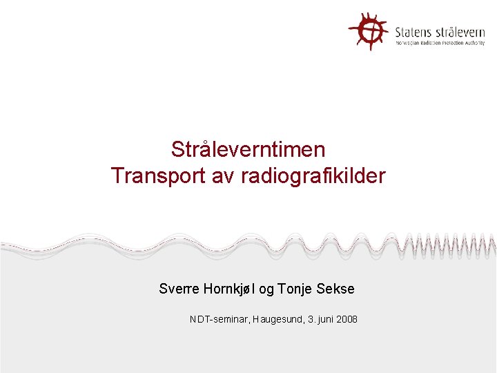 Stråleverntimen Transport av radiografikilder Sverre Hornkjøl og Tonje Sekse NDT-seminar, Haugesund, 3. juni 2008