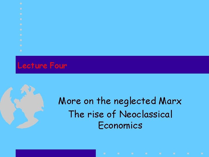 Lecture Four More on the neglected Marx The rise of Neoclassical Economics 