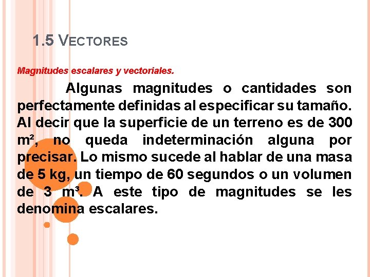 1. 5 VECTORES Magnitudes escalares y vectoriales. Algunas magnitudes o cantidades son perfectamente definidas