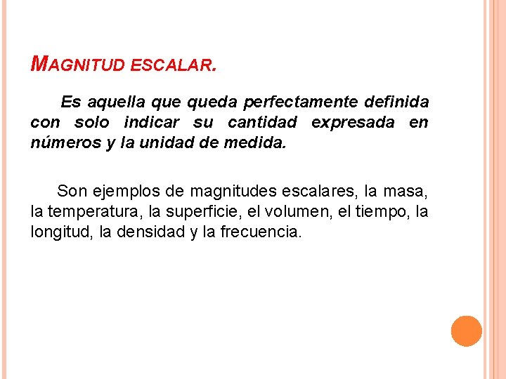 MAGNITUD ESCALAR. Es aquella queda perfectamente definida con solo indicar su cantidad expresada en