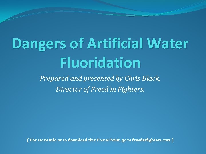 Dangers of Artificial Water Fluoridation Prepared and presented by Chris Black, Director of Freed’m
