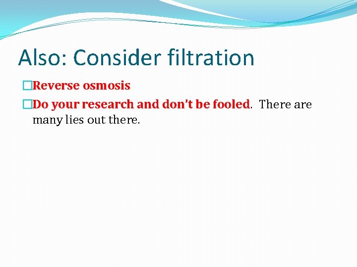 Also: Consider filtration �Reverse osmosis �Do your research and don’t be fooled There are