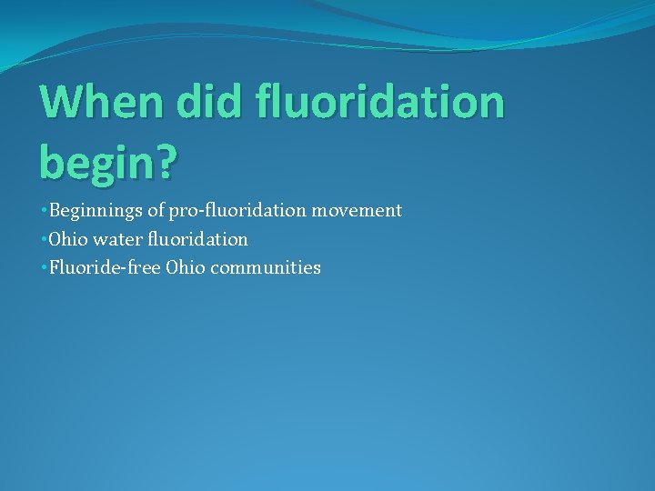 When did fluoridation begin? • Beginnings of pro-fluoridation movement • Ohio water fluoridation •