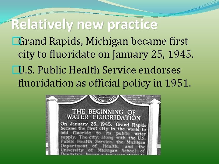 Relatively new practice �Grand Rapids, Michigan became first city to fluoridate on January 25,