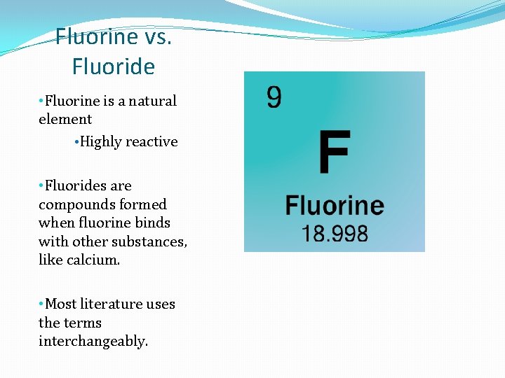 Fluorine vs. Fluoride • Fluorine is a natural element • Highly reactive • Fluorides