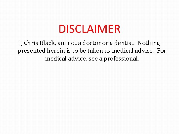 DISCLAIMER I, Chris Black, am not a doctor or a dentist. Nothing presented herein