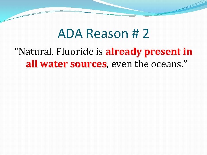 ADA Reason # 2 “Natural. Fluoride is already present in all water sources, all