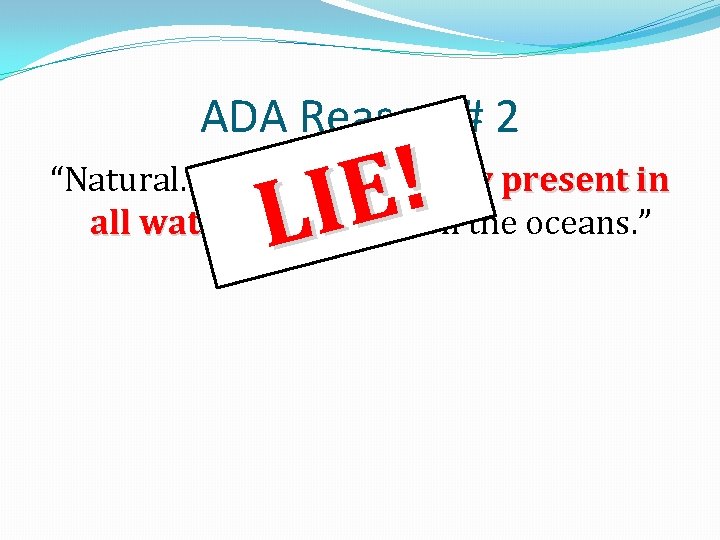 ADA Reason # 2 ! E LI “Natural. Fluoride is already present in all