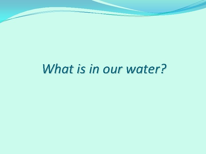 What is in our water? 