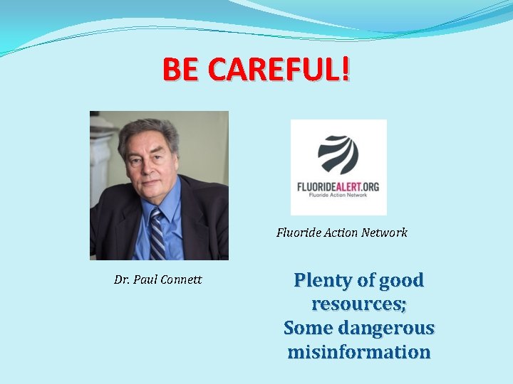BE CAREFUL! Fluoride Action Network Dr. Paul Connett Plenty of good resources; Some dangerous