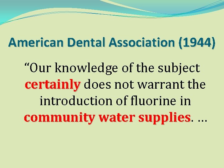 American Dental Association (1944) “Our knowledge of the subject certainly does not warrant the