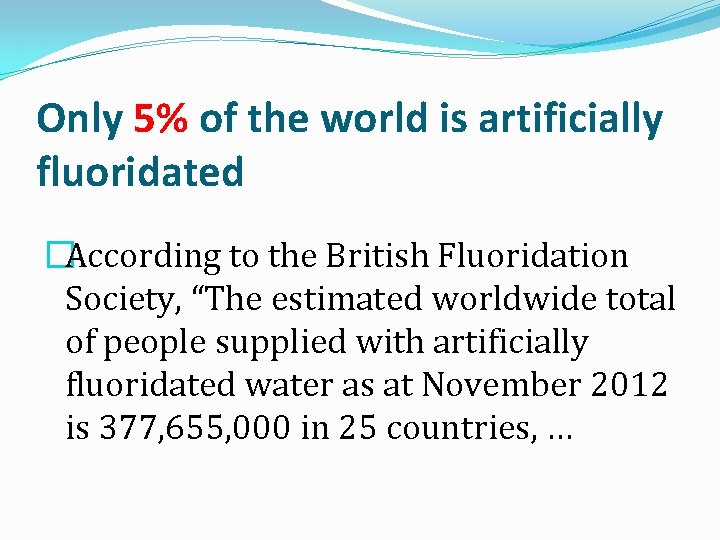 Only 5% of the world is artificially fluoridated �According to the British Fluoridation Society,