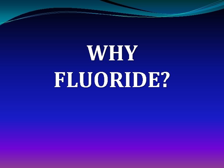 WHY FLUORIDE? 