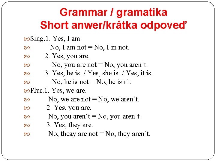 Grammar / gramatika Short anwer/krátka odpoveď Sing. 1. Yes, I am. No, I am